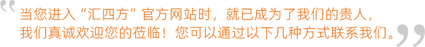 當(dāng)您進(jìn)入“匯四方”官方網(wǎng)站時，就已成為了我們的貴人，我們真誠歡迎您的蒞臨！您可以通過以下幾種方式聯(lián)系我們
